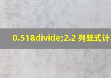 0.51÷2.2 列竖式计算